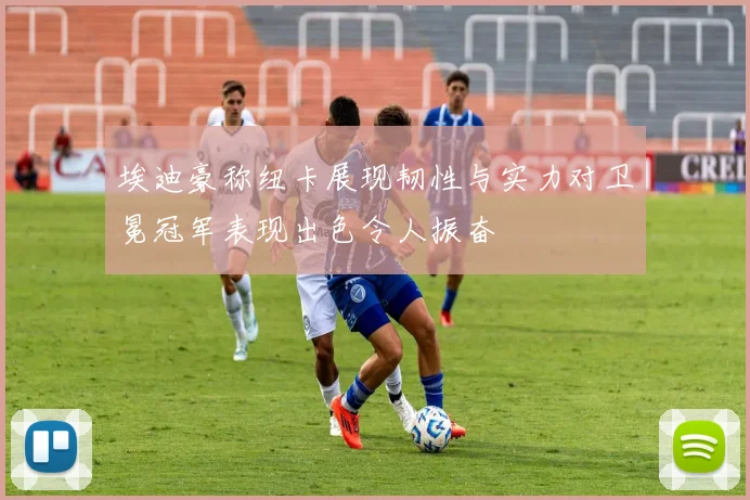 埃迪豪称纽卡展现韧性与实力对卫冕冠军表现出色令人振奋