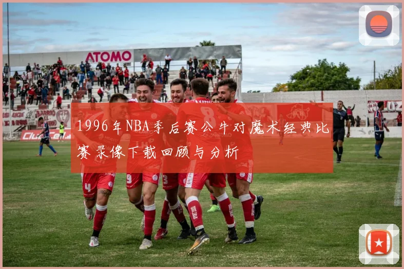 1996年NBA季后赛公牛对魔术经典比赛录像下载回顾与分析