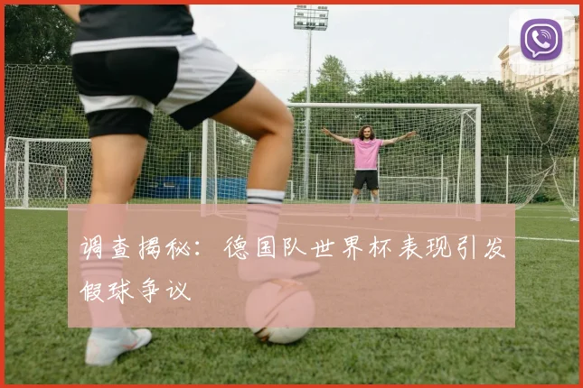 调查揭秘：德国队世界杯表现引发假球争议