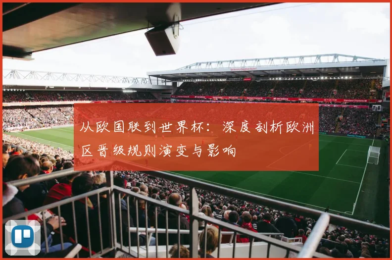 从欧国联到世界杯：深度剖析欧洲区晋级规则演变与影响