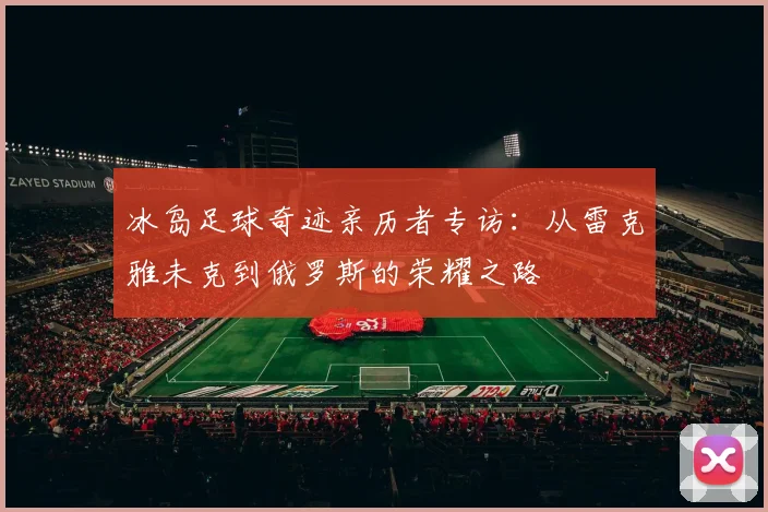 冰岛足球奇迹亲历者专访：从雷克雅未克到俄罗斯的荣耀之路