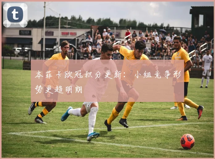 本菲卡欧冠积分更新：小组竞争形势更趋明朗