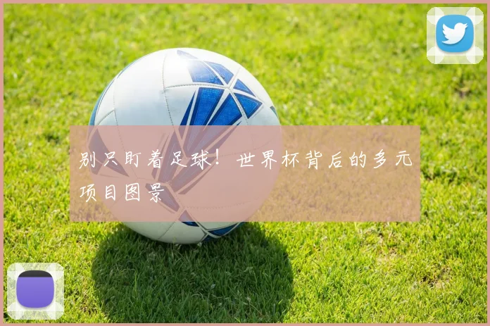 别只盯着足球！世界杯背后的多元项目图景