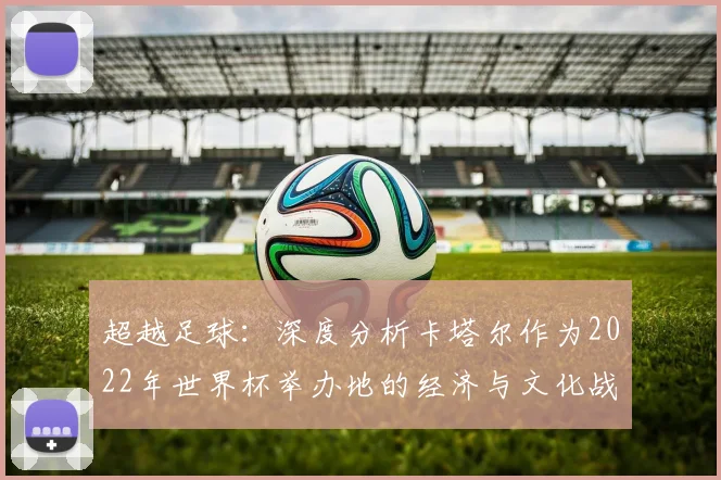 超越足球：深度分析卡塔尔作为2022年世界杯举办地的经济与文化战略