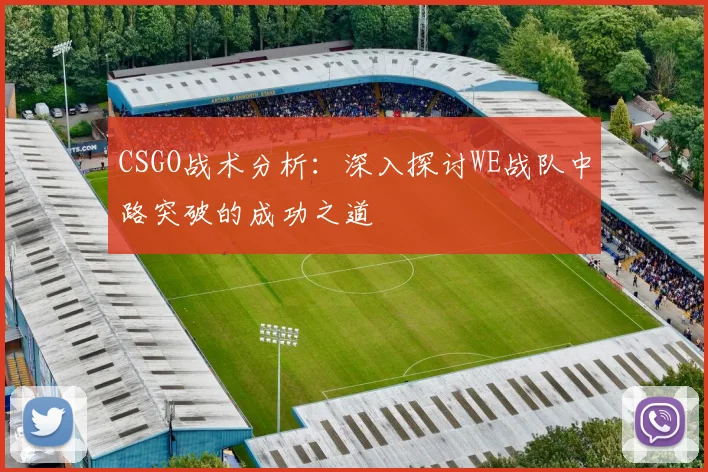 CSGO战术分析：深入探讨WE战队中路突破的成功之道